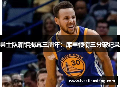 勇士队新馆揭幕三周年：库里领衔三分破纪录